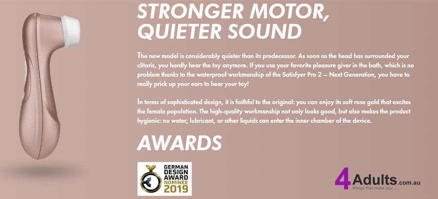 STRONGER MOTOR, QUIETER SOUND - The new model is considerably quieter than its predecessor. As soon as the head has surrounded your clitoris, you hardly hear the toy anymore. If you use your favorite pleasure giver in the bath, which is no problem thanks to the waterproof workmanship of the Satisfyer Pro 2 – Next Generation, you have to really prick up your ears to hear your toy!In terms of sophisticated design, it is faithful to the original: you can enjoy its soft rose gold that excites the female population. The high-quality workmanship not only looks good, but also makes the product hygienic: no water, lubricant, or other liquids can enter the inner chamber of the device. STRONGER MOTOR, QUIETER SOUND - The new model is considerably quieter than its predecessor. As soon as the head has surrounded your clitoris, you hardly hear the toy anymore. If you use your favorite pleasure giver in the bath, which is no problem thanks to the waterproof workmanship of the Satisfyer Pro 2 – Next Generation, you have to really prick up your ears to hear your toy!In terms of sophisticated design, it is faithful to the original: you can enjoy its soft rose gold that excites the female population. The high-quality workmanship not only looks good, but also makes the product hygienic: no water, lubricant, or other liquids can enter the inner chamber of the device.